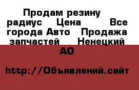 Продам резину 17 радиус  › Цена ­ 23 - Все города Авто » Продажа запчастей   . Ненецкий АО